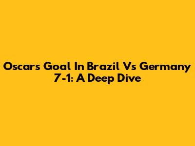 Oscar's Goal In Brazil Vs Germany 7-1: A Deep Dive