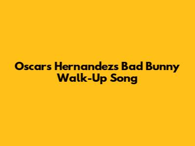 Oscar's Hernandez's Bad Bunny Walk-Up Song
