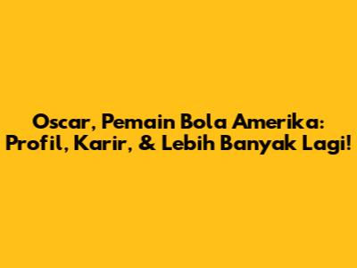 Oscar, Pemain Bola Amerika: Profil, Karir, & Lebih Banyak Lagi!