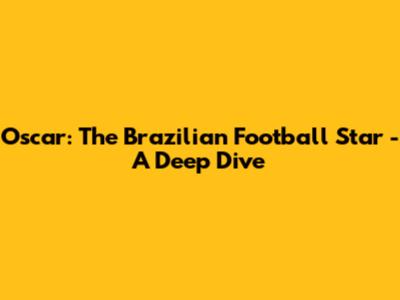 Oscar: The Brazilian Football Star - A Deep Dive