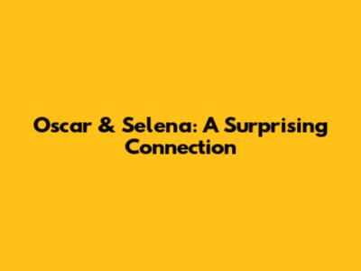 Oscar & Selena: A Surprising Connection