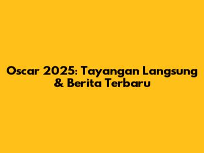 Oscar 2025: Tayangan Langsung & Berita Terbaru