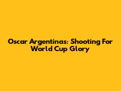 Oscar Argentinas: Shooting For World Cup Glory
