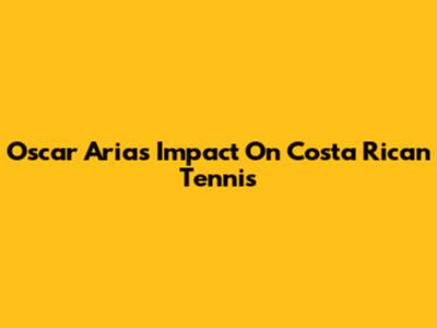 Oscar Arias' Impact On Costa Rican Tennis