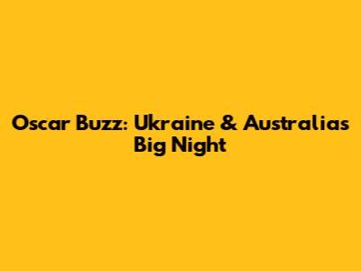 Oscar Buzz: Ukraine & Australia's Big Night
