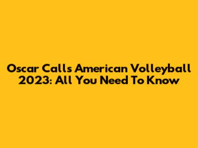 Oscar Calls American Volleyball 2023: All You Need To Know
