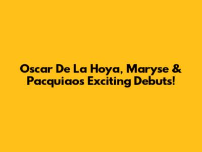 Oscar De La Hoya, Maryse & Pacquiao's Exciting Debuts!