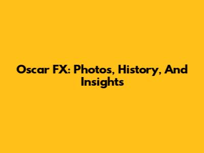 Oscar FX: Photos, History, And Insights