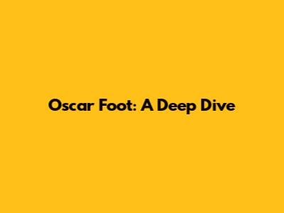 Oscar Foot: A Deep Dive