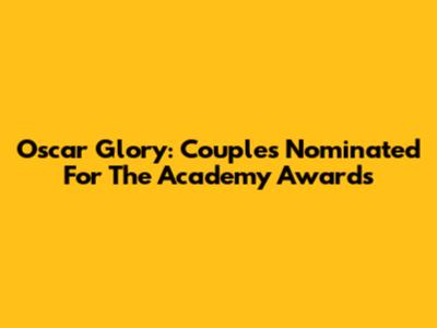 Oscar Glory: Couples Nominated For The Academy Awards