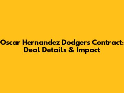 Oscar Hernandez Dodgers Contract: Deal Details & Impact
