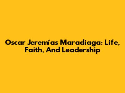 Oscar Jeremías Maradiaga: Life, Faith, And Leadership