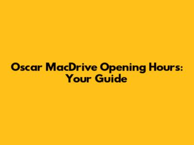 Oscar MacDrive Opening Hours: Your Guide