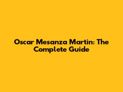 Oscar Mesanza Martin: The Complete Guide