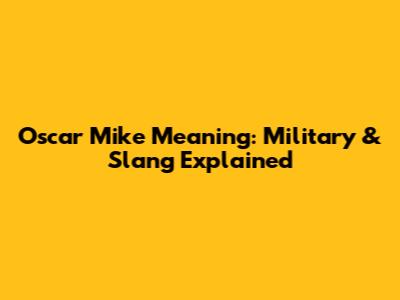 Oscar Mike Meaning: Military & Slang Explained