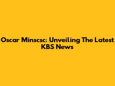 Oscar Minscsc: Unveiling The Latest KBS News