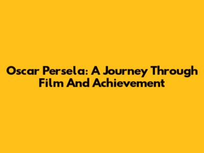 Oscar Persela: A Journey Through Film And Achievement
