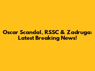 Oscar Scandal, RSSC & Zadruga: Latest Breaking News!