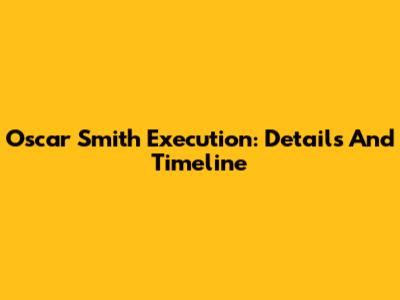 Oscar Smith Execution: Details And Timeline