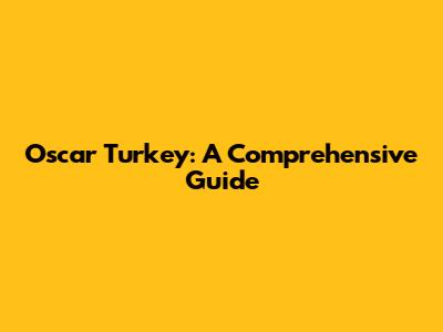 Oscar Turkey: A Comprehensive Guide