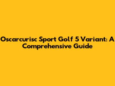 Oscarcurisc Sport Golf 5 Variant: A Comprehensive Guide