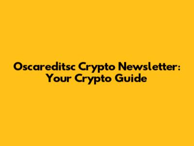 Oscareditsc Crypto Newsletter: Your Crypto Guide