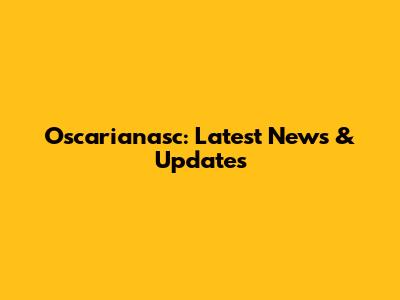 Oscarianasc: Latest News & Updates
