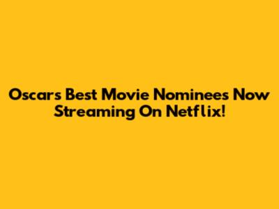 Oscars' Best Movie Nominees Now Streaming On Netflix!