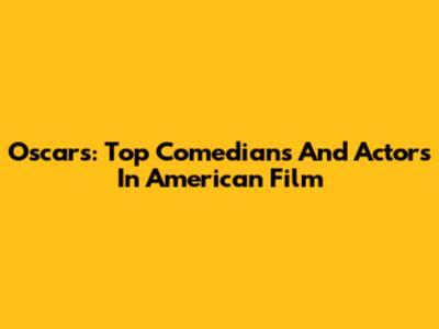 Oscars: Top Comedians And Actors In American Film