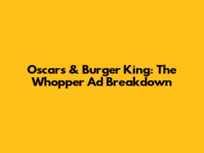 Oscars & Burger King: The Whopper Ad Breakdown