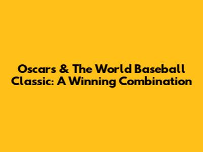Oscars & The World Baseball Classic: A Winning Combination