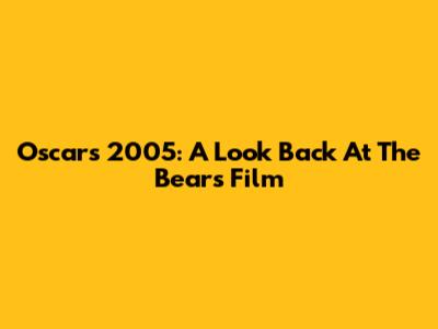Oscars 2005: A Look Back At 'The Bears' Film