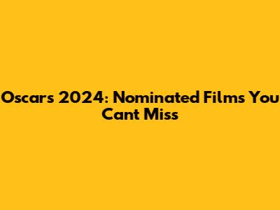 Oscars 2024: Nominated Films You Can't Miss