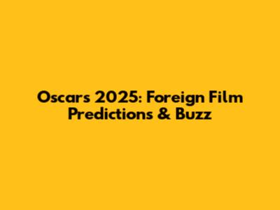 Oscars 2025: Foreign Film Predictions & Buzz