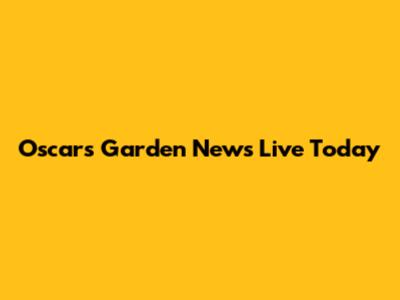 Oscars Garden News Live Today