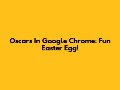 Oscars In Google Chrome: Fun Easter Egg!