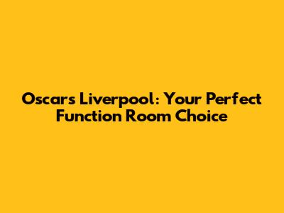 Oscars Liverpool: Your Perfect Function Room Choice