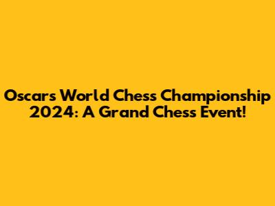 Oscars World Chess Championship 2024: A Grand Chess Event!