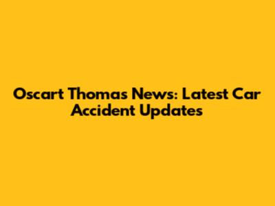 Oscart Thomas News: Latest Car Accident Updates