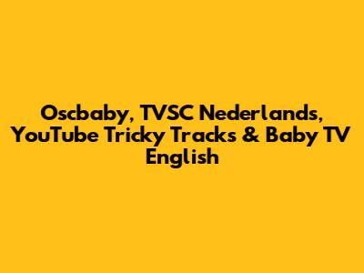 Oscbaby, TVSC Nederlands, YouTube Tricky Tracks & Baby TV English
