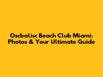 Oscbalisc Beach Club Miami: Photos & Your Ultimate Guide
