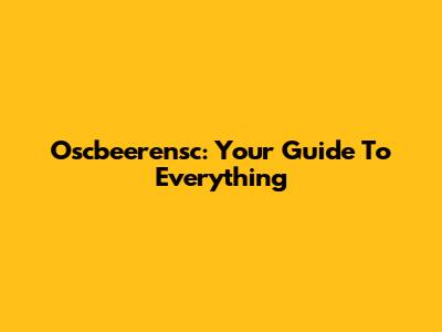Oscbeerensc: Your Guide To Everything