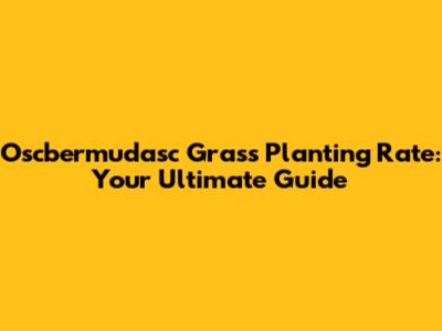Oscbermudasc Grass Planting Rate: Your Ultimate Guide