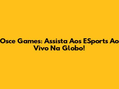 Osce Games: Assista Aos ESports Ao Vivo Na Globo!