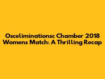 Osceliminationsc Chamber 2018 Women's Match: A Thrilling Recap