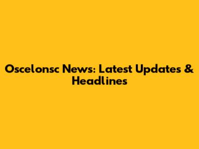 Oscelonsc News: Latest Updates & Headlines