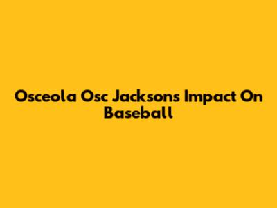 Osceola 'Osc' Jackson's Impact On Baseball