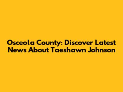 Osceola County: Discover Latest News About Taeshawn Johnson