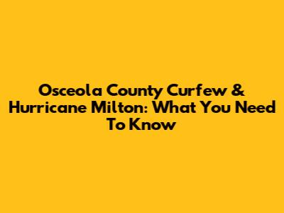 Osceola County Curfew & Hurricane Milton: What You Need To Know