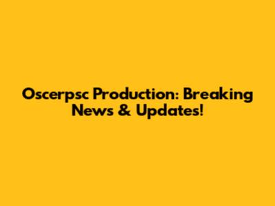 Oscerpsc Production: Breaking News & Updates!